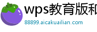 wps教育版和校园版区别大吗知乎推荐一下
